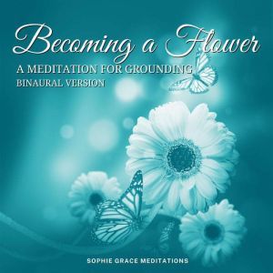 Becoming a FlowerA Meditation for Grounding. Binaural Version, Sophie Grace Meditations