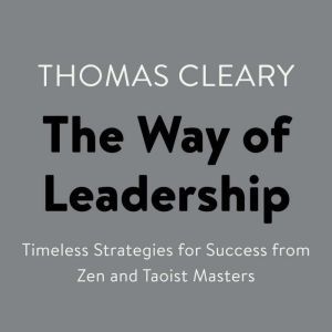The Way of Leadership: Timeless Strategies for Success from Zen and Taoist Masters, Thomas Cleary