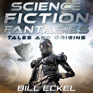 Science Fiction Fantasies: Tales and Origins, Bill Eckel