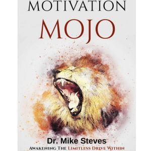 Motivation Mojo: Awakening The Limitless Drive Within, Dr. Mike Steves