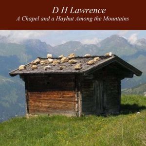 A Chapel and a Hayhut Among the Mountains, D H Lawrence