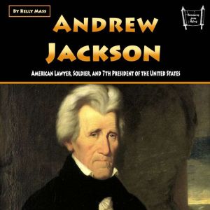 Andrew Jackson: American Lawyer, Soldier, and 7th President of the United States, Kelly Mass