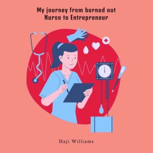 My journey from burned out Nurse to Entrepreneur, Haji Williams