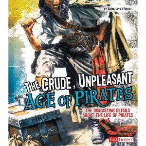The Crude, Unpleasant Age of Pirates: The Disgusting Details About the Life of Pirates, Christopher Forest