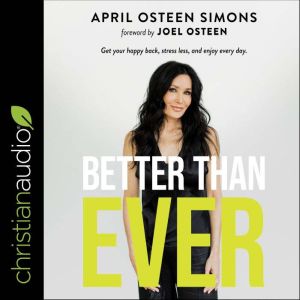 Better Than Ever: Get Your Happy Back, Stress Less, and Enjoy Every Day, April Osteen Simons