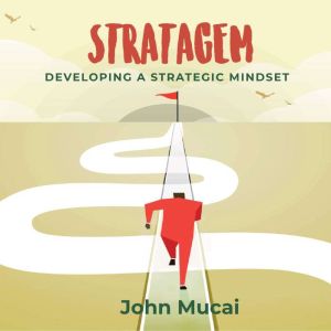 Stratagem: Developing a Strategic Mindset, John Mucai