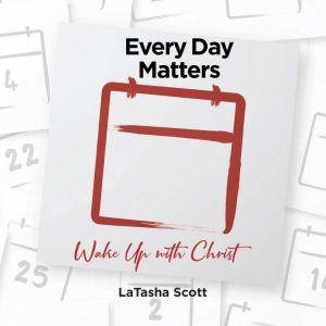 Every Day Matters: Wake Up with Christ, LaTasha Scott