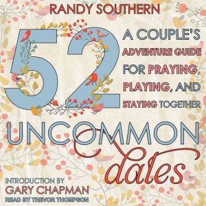 52 Uncommon Dates: A Couple's Adventure Guide for Praying, Playing, and Staying Together, Randy Southern