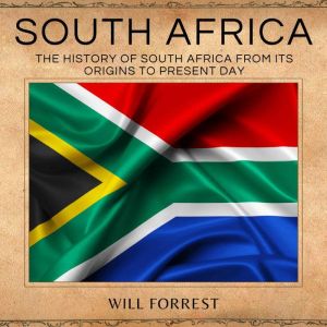 South Africa: The History of South Africa from its Origins to Present Day, Will Forrest