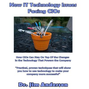 New IT Technology Issues Facing CIOs: How CIOs Can Stay On Top of the Changes in the Technology that Powers the Company, Dr. Jim Anderson