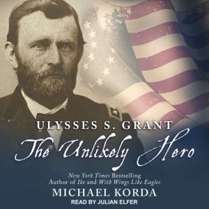 Ulysses S. Grant: The Unlikely Hero, Michael Korda