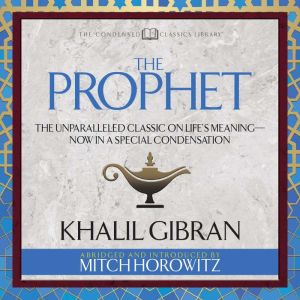The Prophet (Condensed Classics): The Unparalleled Classic on Life's Meaning-Now in a Special Condensation, Khalil Gibran