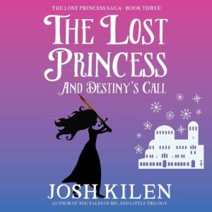 The Lost Princess and Destiny's Call: The Lost Princess Saga - Book 3, Josh Kilen