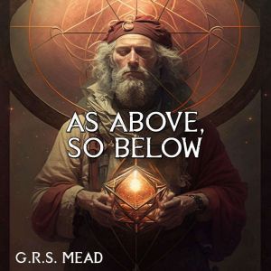 As Above, So Below, G.R.S. Mead