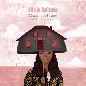 Life in Solitude: (Quarantine Poems), Aliyah Jackson