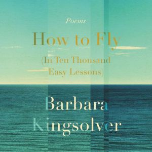 How to Fly (In Ten Thousand Easy Lessons): Poetry, Barbara Kingsolver
