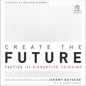 Create the Future: Tactics for Disruptive Thinking, Jeremy Gutsche