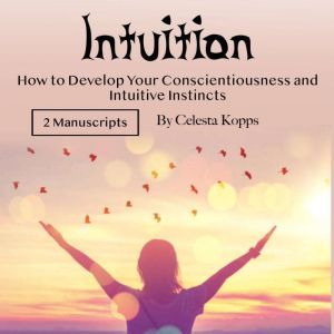 Intuition: How to Develop Your Conscientiousness and Intuitive Instincts, Celesta Kopps