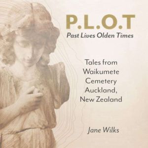 P.L.O.T  Past Lives, Olden Times: Tales from Waikumete Cemetery Auckland, New Zealand, Jane Wilks