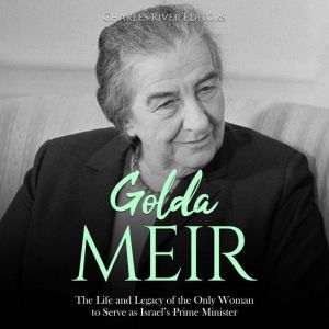 Golda Meir: The Life and Legacy of the Only Woman to Serve as Israel's Prime Minister, Charles River Editors