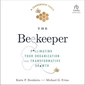 The Beekeeper: Pollinating Your Organization for Transformative Growth, Katie P. Desiderio
