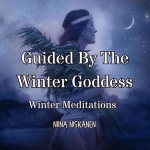 Guided By The Winter Goddess: Winter Meditations, Niina Niskanen