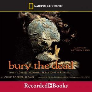 Bury the Dead: Tombs, Corpse, Mummies, Skeletons, and Rituals, Christopher Sloan