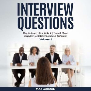 Interview Questions: How to Answer, Best Skills, Self-Control, Phone Interview, Job Interview, Mindset Technique Volume 1, Max Gordon