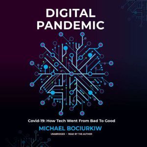 Digital Pandemic: Covid-19: How Tech Went from Bad to Good, Michael Bociurkiw