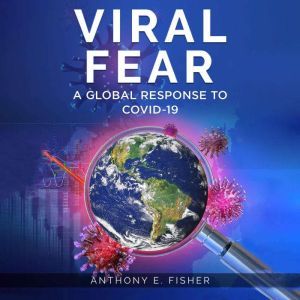Viral Fear: A Global Response to Covid-19, Anthony E. Fisher