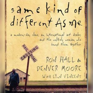 Same Kind of Different As Me: A Modern-Day Slave, an International Art Dealer, and the Unlikely Woman Who Bound Them Together, Ron Hall