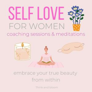 Self-love FOR WOMEN Coaching Sessions & Meditations - embrace your true beauty from within: earn to appreciate yourself, know your worth & values, deservedness beautiful amazing powerful attractive, Think and Bloom