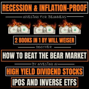 Recession & Inflation-Proof Investing For Beginners 2 Books In 1: Discover How To Beat The Bear Market By Investing In High Yield Dividend Stocks, IPOs And Inverse ETFs, Will Weiser