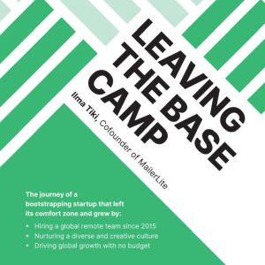 Leaving the Base Camp: The journey of a bootstrapping startup that left its comfort zone and grew by hiring a global remote team, nurturing a diverse culture, and driving global growth with no budget, Ilma Tiki