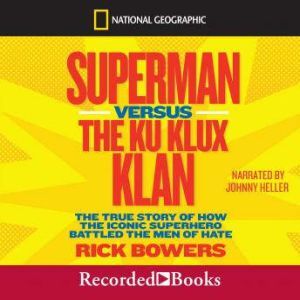 Superman versus The Ku Klux Klan: The True Story of How the Iconic Superhero Battled The Men of Hate, Rick Bowers