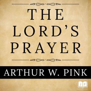 The Lord's Prayer, Arthur W. Pink