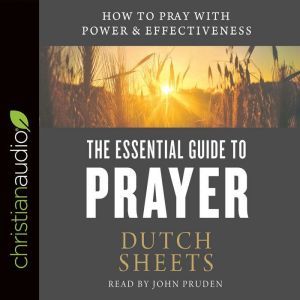 The Essential Guide to Prayer: How to Pray with Power and Effectiveness, Dutch  Sheets