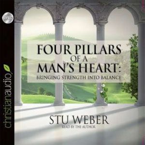 Four Pillars of a Man's Heart: Bringing Strength Into Balance, Stu Weber