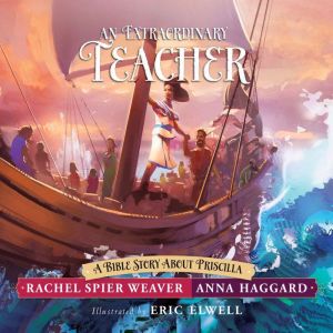 An Extraordinary Teacher: A Bible Story About Priscilla, Rachel Spier Weaver