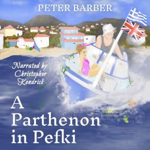 A Parthenon in Pefki: Further Adventures of an Anglo-Greek Marriage, Peter Barber