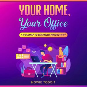 Your Home, Your Office: A Roadmap to Enhanced Productivity, Howie Todoit