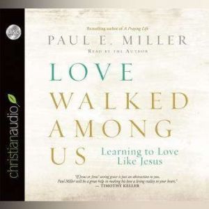 Love Walked Among Us: Learning to Love Like Jesus, Paul E. Miller