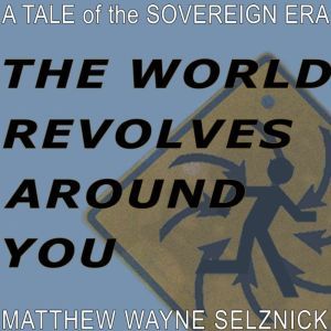 The World Revolves Around You: A Tale of the Sovereign Era, Matthew Wayne  Selznick