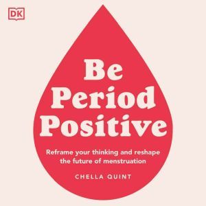 Be Period Positive: Tune into your cycle and go with your flow, Chella Quint