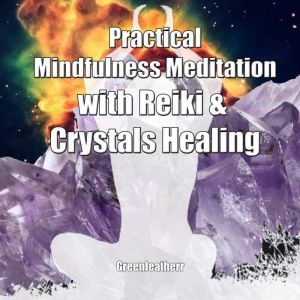 Practical Mindfulness Meditation with Reiki & Crystals Healing: Enhance Healing and Energy Clearing, Greenleatherr