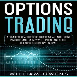 Options Trading: A Complete Crash Course to Become an Intelligent Investor  Make Money with Options and Start Creating Your Passive Income, William Owens