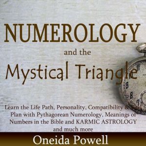 Numerology and the Mystical Triangle: Learn the Life Path, Personality, Compatibility & Soul Plan by Pythagorean Numerology, Meanings of Numbers in the Bible and KARMIC ASTROLOGY and a lot more, Oneida Powell