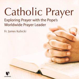 Catholic Prayer: Exploring Prayer with the Popes Worldwide Prayer Leader, James Kubicki
