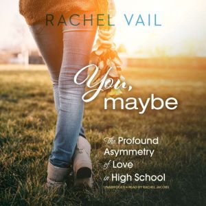 You, Maybe: The Profound Asymmetry of Love in High School, Rachel Vail