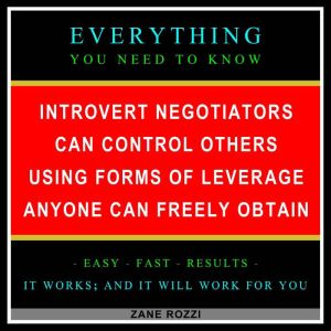 Introvert Negotiators Can Control Others Using Forms of Leverage Anyone Can Freely Obtain: Everything You Need to Know - Easy Fast Results - It Works; and It Will Work for You, Zane Rozzi